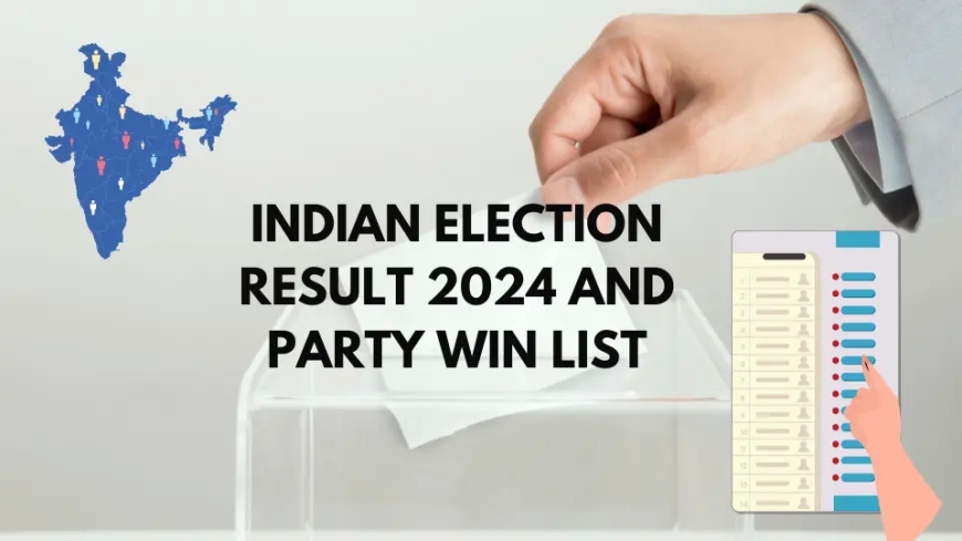 Indian Election Result 2024 and Party Win List : Lok Sabha Election